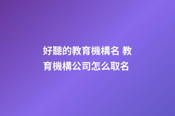 好聽的教育機構名 教育機構公司怎么取名-第1張-公司起名-玄機派